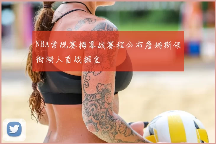 NBA常规赛揭幕战赛程公布詹姆斯领衔湖人首战掘金