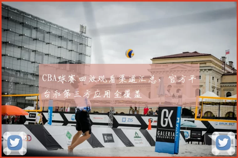 CBA球赛回放观看渠道汇总，官方平台和第三方应用全覆盖