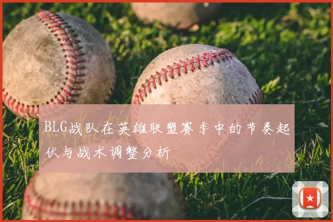 BLG战队在英雄联盟赛季中的节奏起伏与战术调整分析