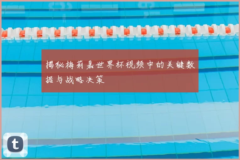 揭秘梅莉嘉世界杯视频中的关键数据与战略决策