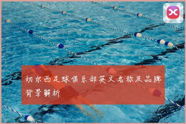 切尔西足球俱乐部英文名称及品牌背景解析