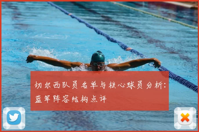 切尔西队员名单与核心球员分析:蓝军阵容结构点评