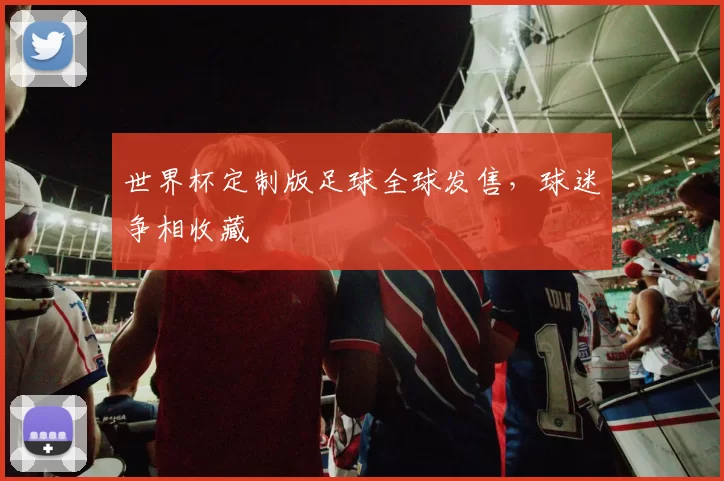 世界杯定制版足球全球发售,球迷争相收藏