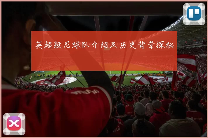 英超般尼球队介绍及历史背景探秘