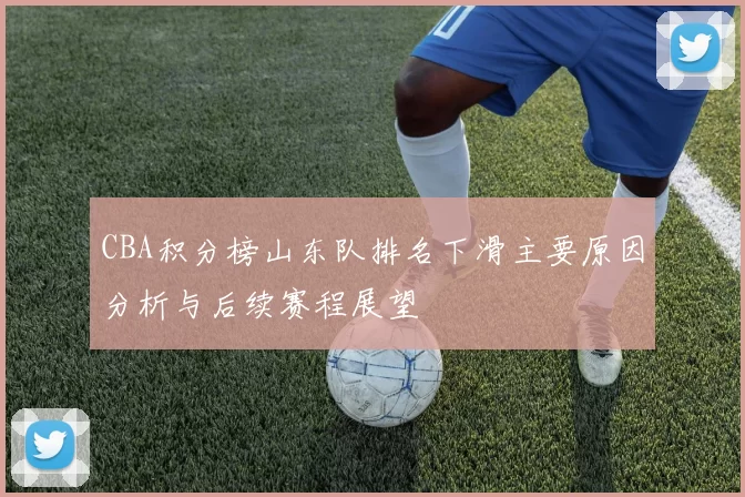 CBA积分榜山东队排名下滑主要原因分析与后续赛程展望