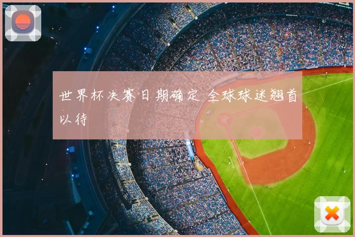 世界杯决赛日期确定 全球球迷翘首以待