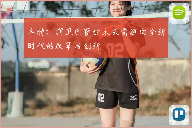 丰特:捍卫巴萨的未来需迈向全新时代的改革与创新