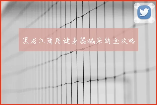 黑龙江商用健身器械采购全攻略