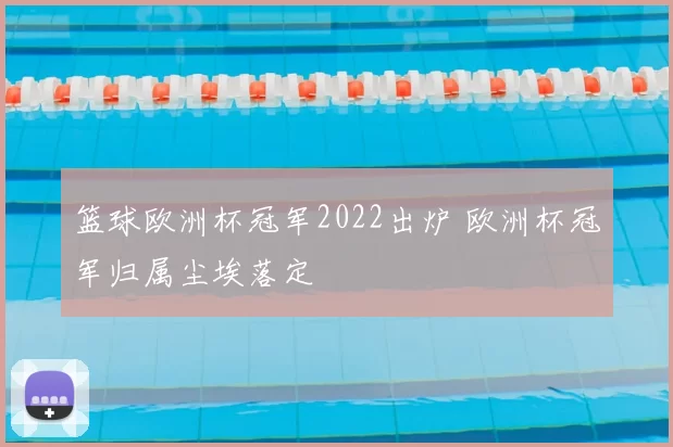 篮球欧洲杯冠军2022出炉 欧洲杯冠军归属尘埃落定