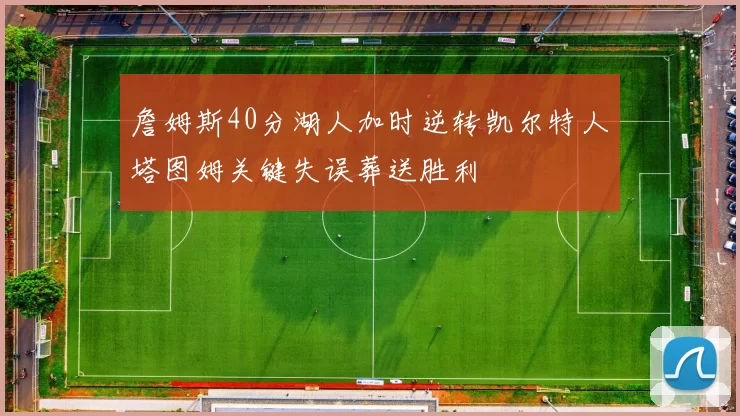 詹姆斯40分湖人加时逆转凯尔特人塔图姆关键失误葬送胜利