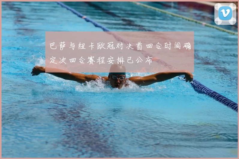 巴萨与纽卡欧冠对决首回合时间确定次回合赛程安排已公布