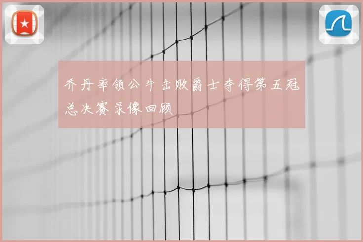 乔丹率领公牛击败爵士夺得第五冠总决赛录像回顾
