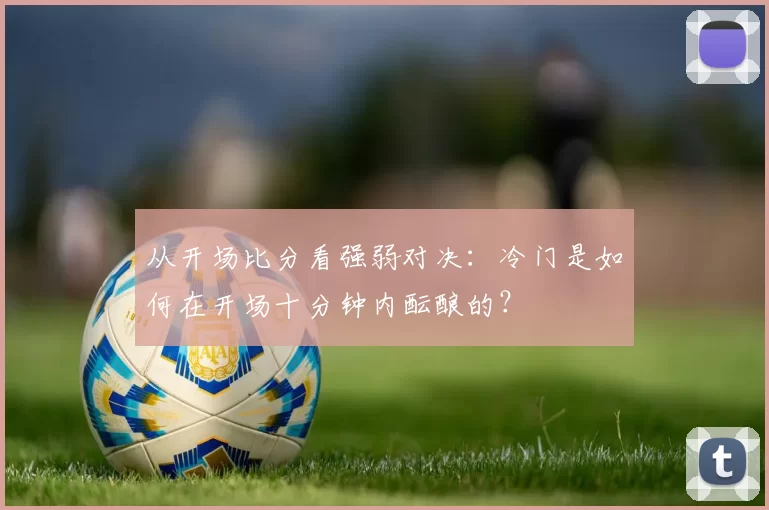 从开场比分看强弱对决：冷门是如何在开场十分钟内酝酿的？