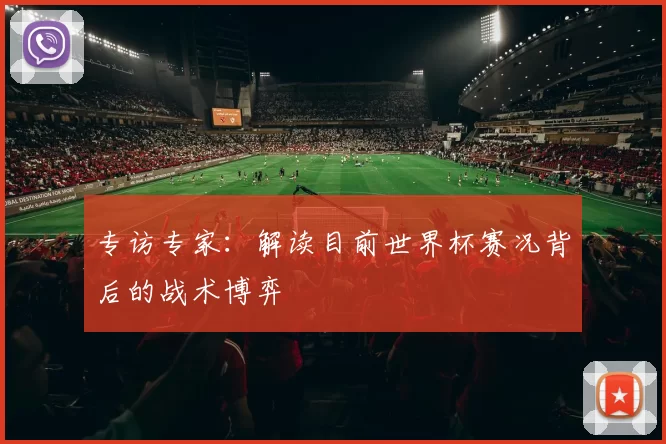 专访专家:解读目前世界杯赛况背后的战术博弈