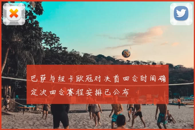 巴萨与纽卡欧冠对决首回合时间确定次回合赛程安排已公布