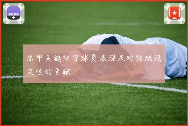 法甲关键防守球员表现及对防线稳定性的贡献