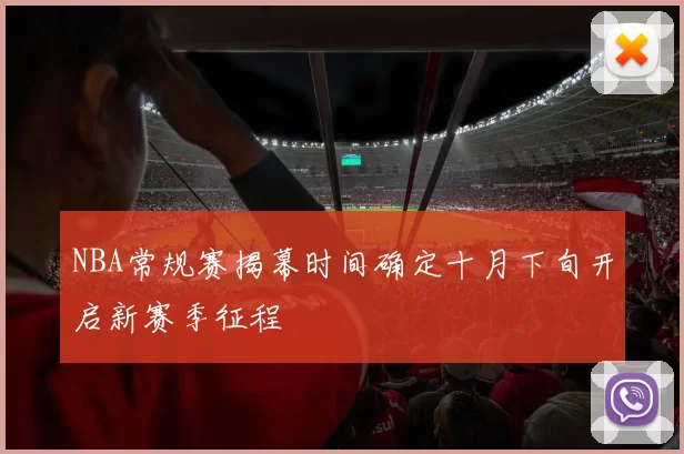NBA常规赛揭幕时间确定十月下旬开启新赛季征程