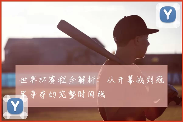 世界杯赛程全解析:从开幕战到冠军争夺的完整时间线