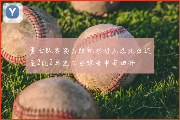 勇士队客场击败凯尔特人总比分追至2比2库里三分球命中率回升