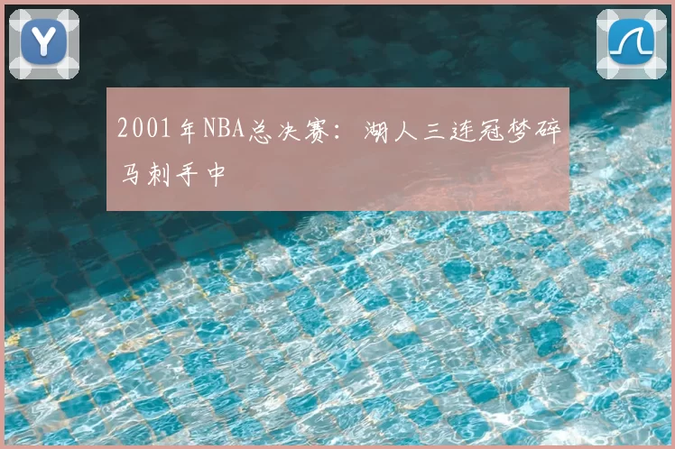 2001年NBA总决赛:湖人三连冠梦碎马刺手中
