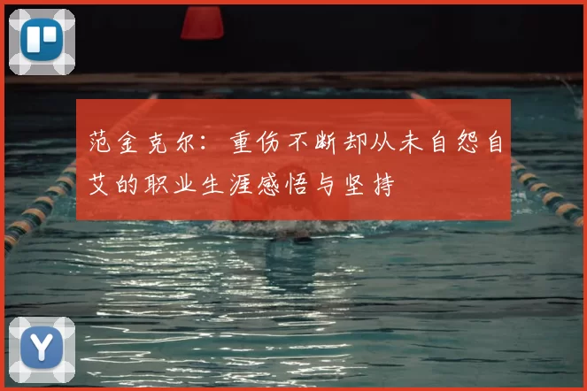 范金克尔:重伤不断却从未自怨自艾的职业生涯感悟与坚持