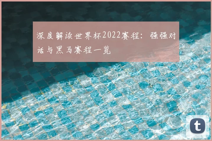 深度解读世界杯2022赛程：强强对话与黑马赛程一览