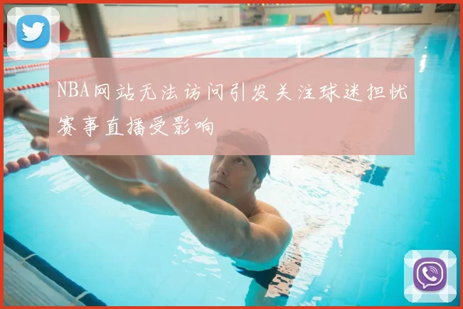 NBA网站无法访问引发关注球迷担忧赛事直播受影响