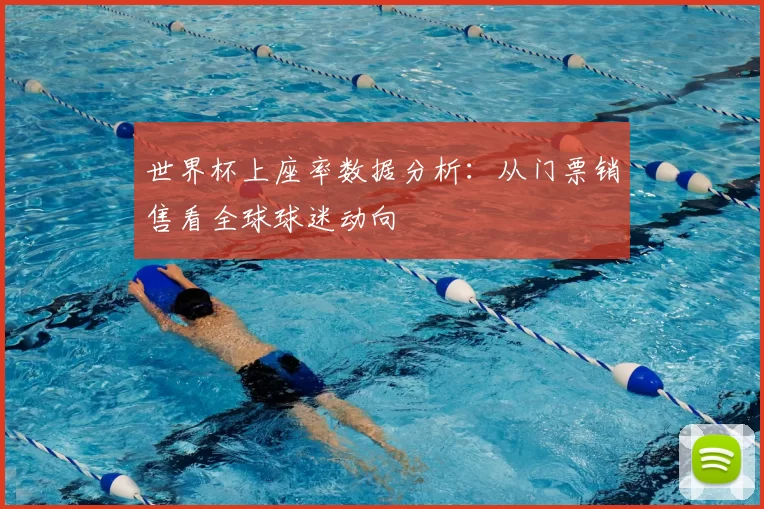 世界杯上座率数据分析:从门票销售看全球球迷动向