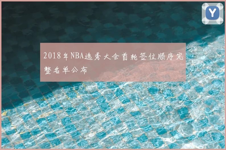 2018年NBA选秀大会首轮签位顺序完整名单公布