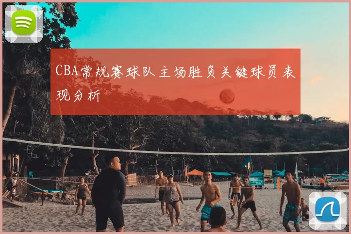 CBA常规赛球队主场胜负关键球员表现分析