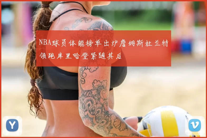 NBA球员体能榜单出炉詹姆斯杜兰特领跑库里哈登紧随其后