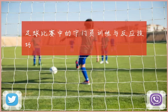 足球比赛中的守门员训练与反应技巧
