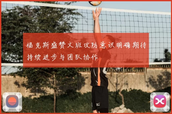福克斯盛赞文班攻防意识明确期待持续进步与团队协作