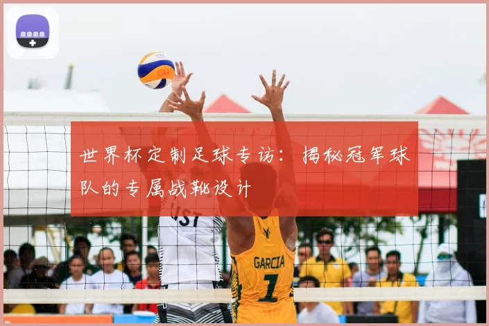 世界杯定制足球专访：揭秘冠军球队的专属战靴设计