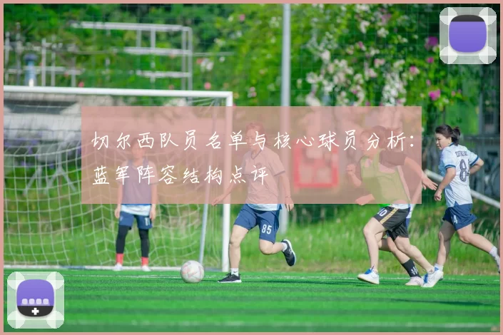 切尔西队员名单与核心球员分析:蓝军阵容结构点评