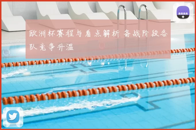 欧洲杯赛程与看点解析 备战阶段各队竞争升温