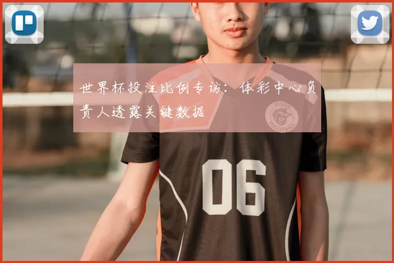 世界杯投注比例专访：体彩中心负责人透露关键数据