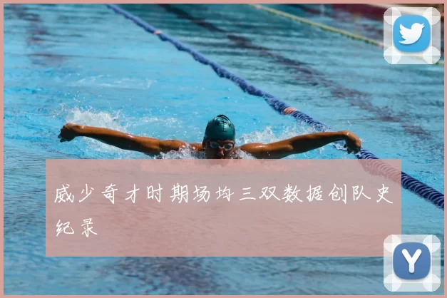 威少奇才时期场均三双数据创队史纪录