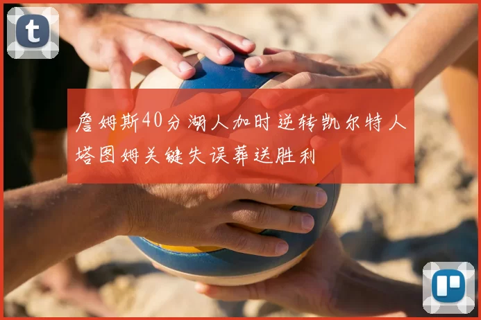 詹姆斯40分湖人加时逆转凯尔特人塔图姆关键失误葬送胜利