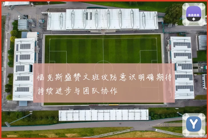 福克斯盛赞文班攻防意识明确期待持续进步与团队协作