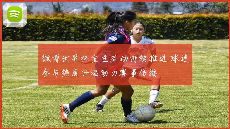 微博世界杯金豆活动持续推进 球迷参与热度升温助力赛事传播