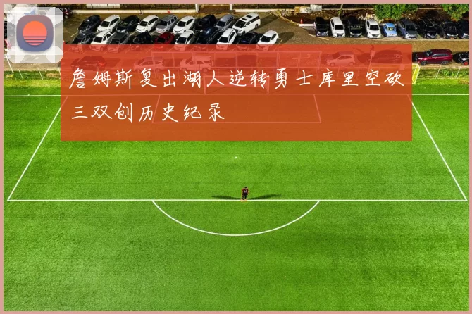 詹姆斯复出湖人逆转勇士库里空砍三双创历史纪录