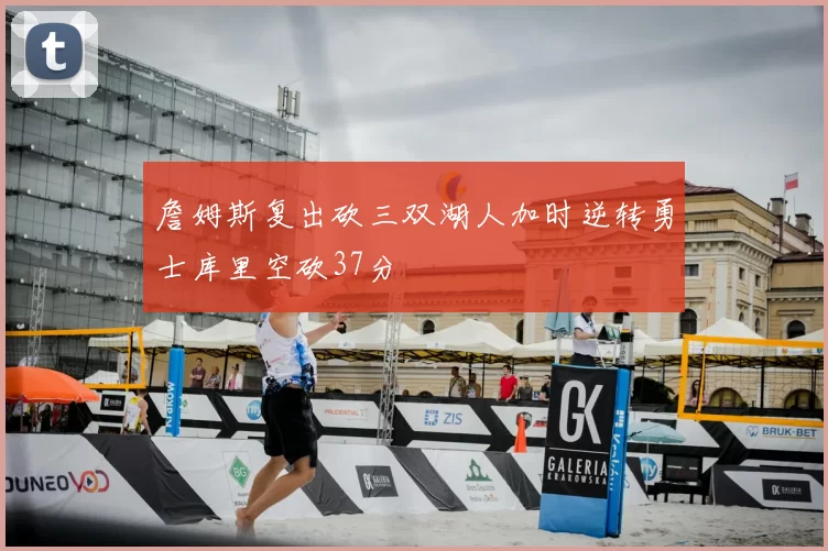 詹姆斯复出砍三双湖人加时逆转勇士库里空砍37分