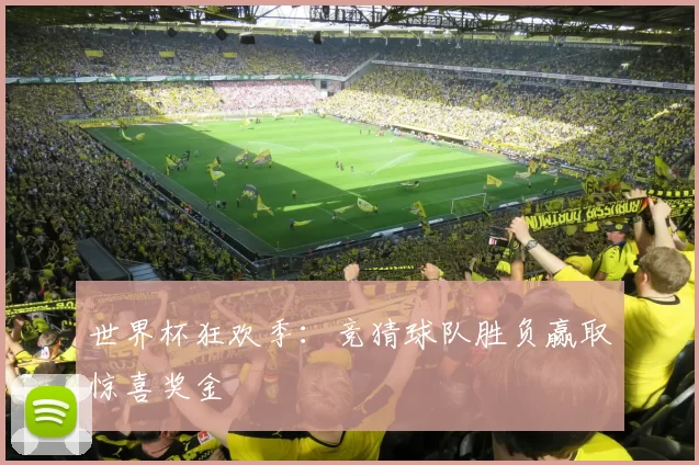 世界杯狂欢季：竞猜球队胜负赢取惊喜奖金