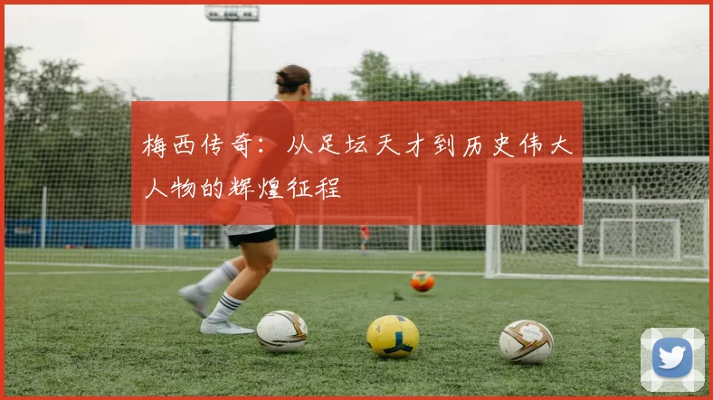 梅西传奇：从足坛天才到历史伟大人物的辉煌征程