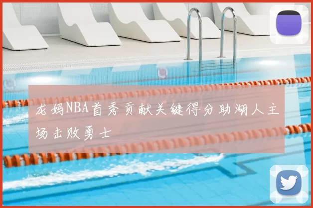 龙妈NBA首秀贡献关键得分助湖人主场击败勇士