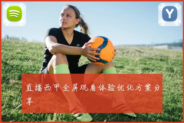 直播西甲全屏观看体验优化方案分享