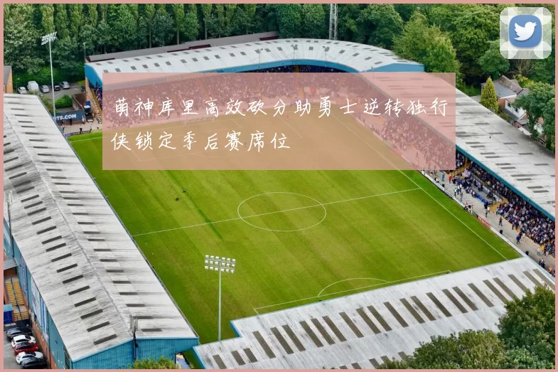 萌神库里高效砍分助勇士逆转独行侠锁定季后赛席位