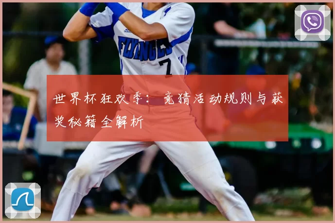 世界杯狂欢季:竞猜活动规则与获奖秘籍全解析
