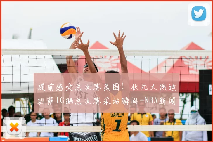 提前感受总决赛氛围!状元大热迪班萨IG晒总决赛采访瞬间-NBA新闻